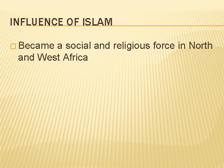 INFLUENCE OF ISLAM � Became a social and religious force in North and West