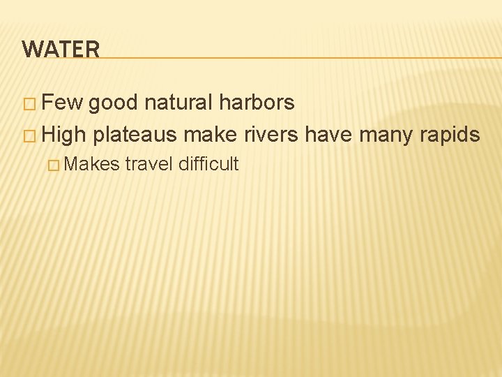 WATER � Few good natural harbors � High plateaus make rivers have many rapids