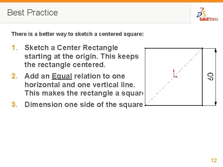 Best Practice There is a better way to sketch a centered square: 1. Sketch