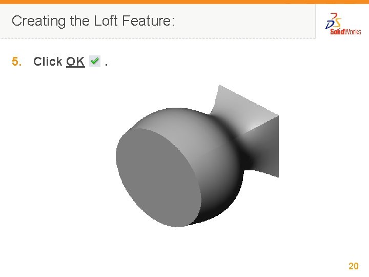 Creating the Loft Feature: 5. Click OK . 20 