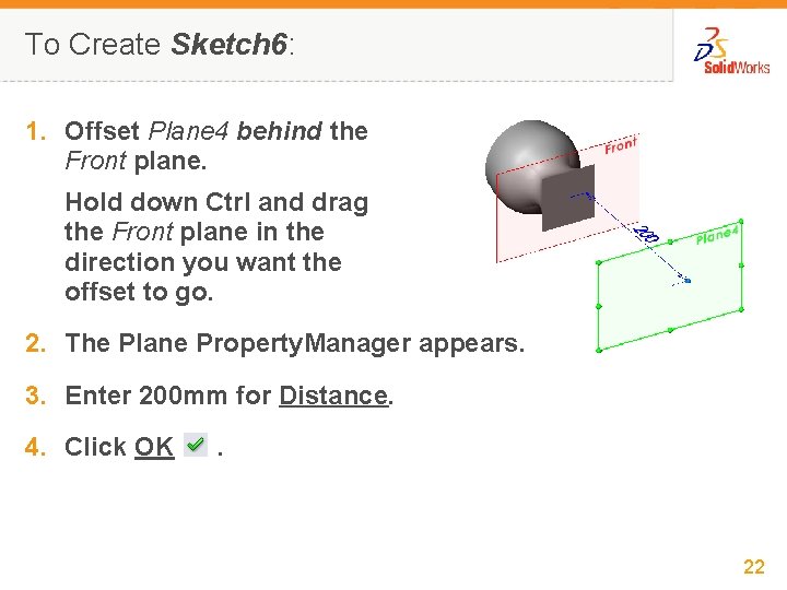 To Create Sketch 6: 1. Offset Plane 4 behind the Front plane. Hold down