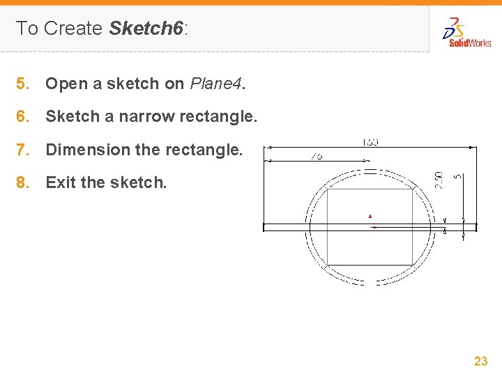 To Create Sketch 6: 5. Open a sketch on Plane 4. 6. Sketch a