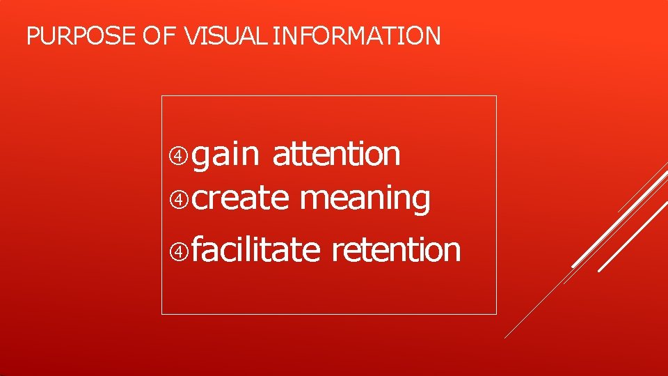 PURPOSE OF VISUAL INFORMATION gain attention create meaning facilitate retention 