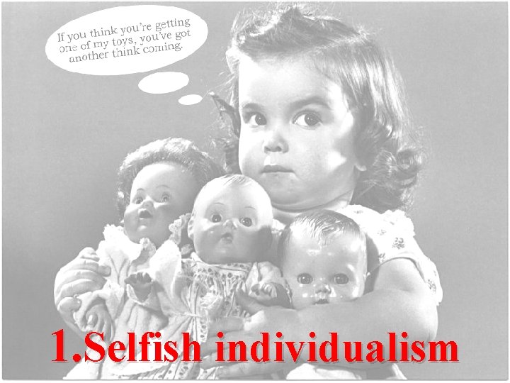 1. Selfish individualism 1. Selfish individualism