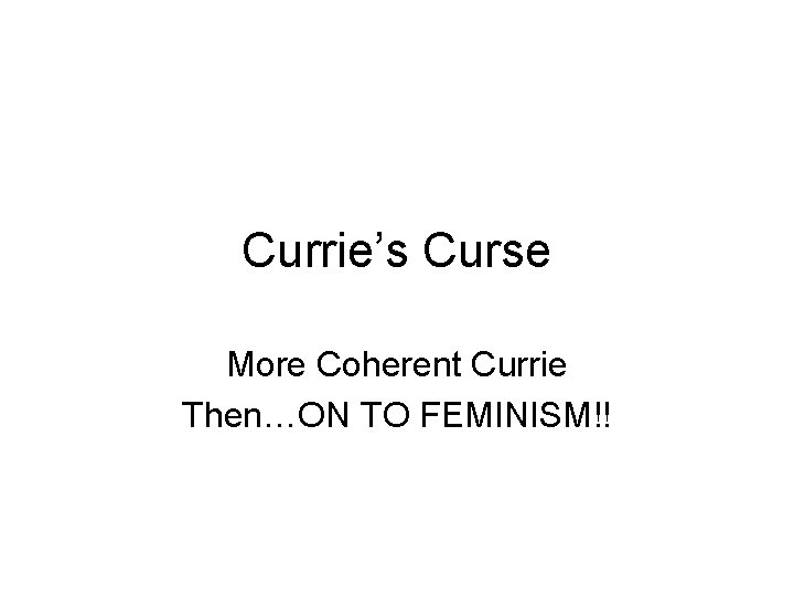 Currie’s Curse More Coherent Currie Then…ON TO FEMINISM!! 