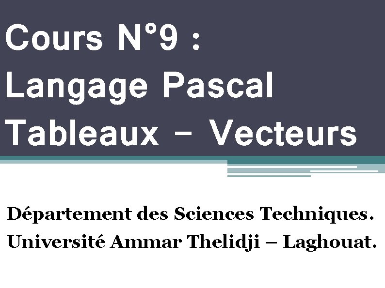 Cours N° 9 : Langage Pascal Tableaux - Vecteurs Département des Sciences Techniques. Université
