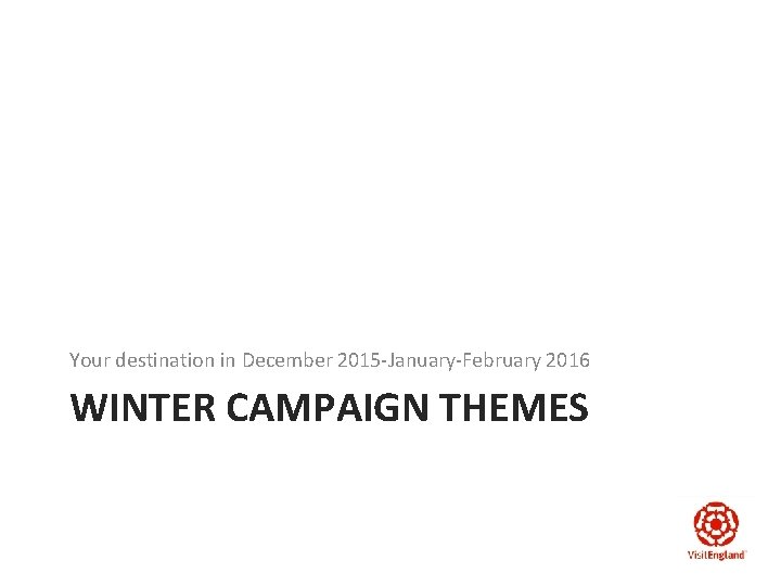 Your destination in December 2015 -January-February 2016 WINTER CAMPAIGN THEMES 