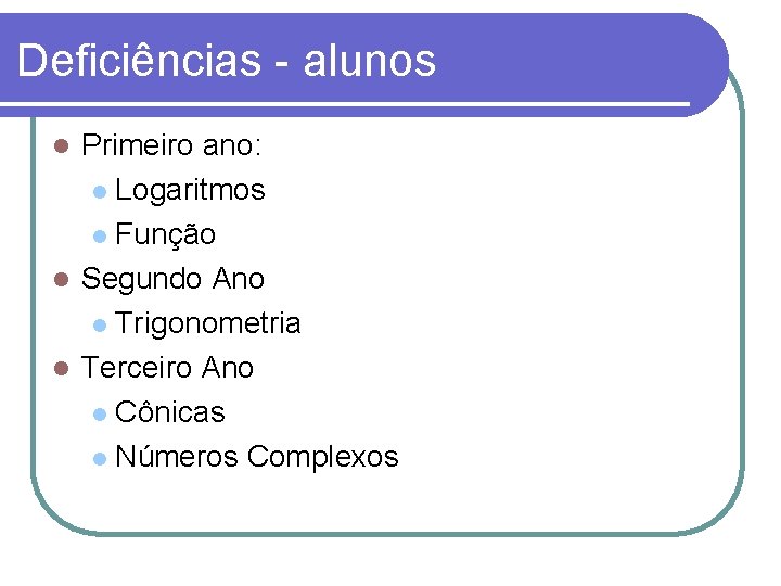 Deficiências - alunos Primeiro ano: Logaritmos Função Segundo Ano Trigonometria Terceiro Ano Cônicas Números