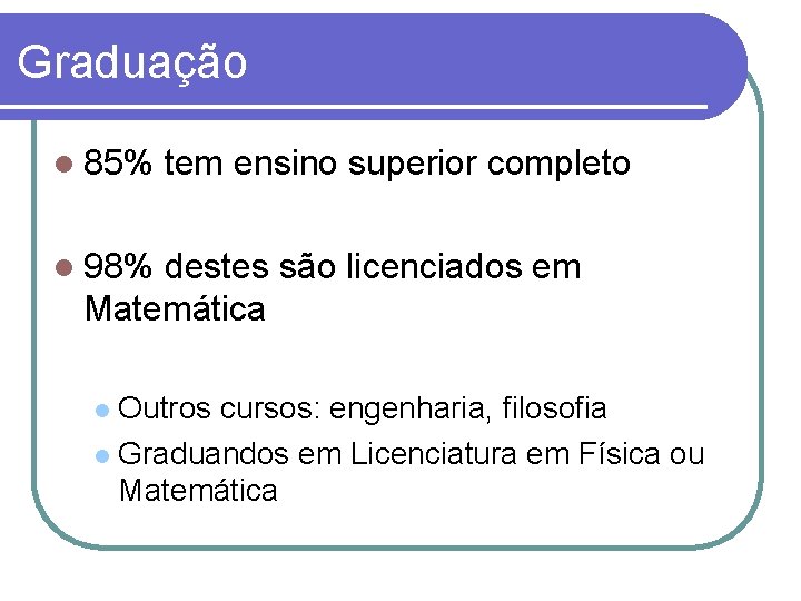 Graduação 85% tem ensino superior completo 98% destes são licenciados em Matemática Outros cursos: