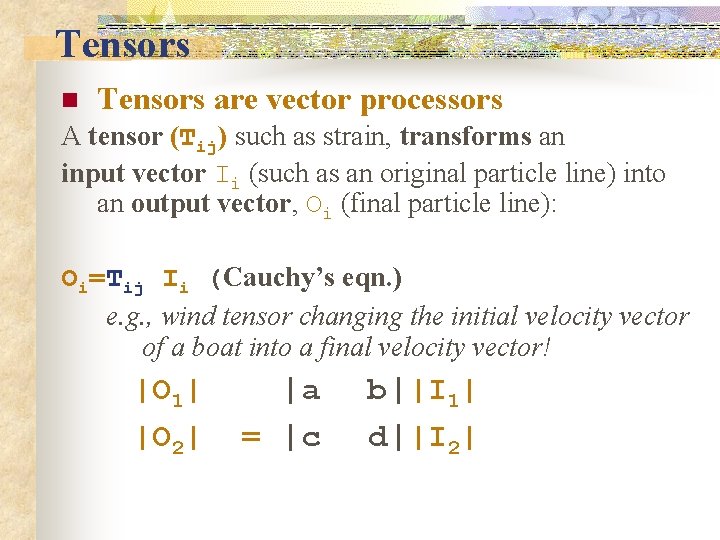 Tensors n Tensors are vector processors A tensor (Tij) such as strain, transforms an