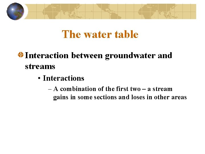 The water table Interaction between groundwater and streams • Interactions – A combination of