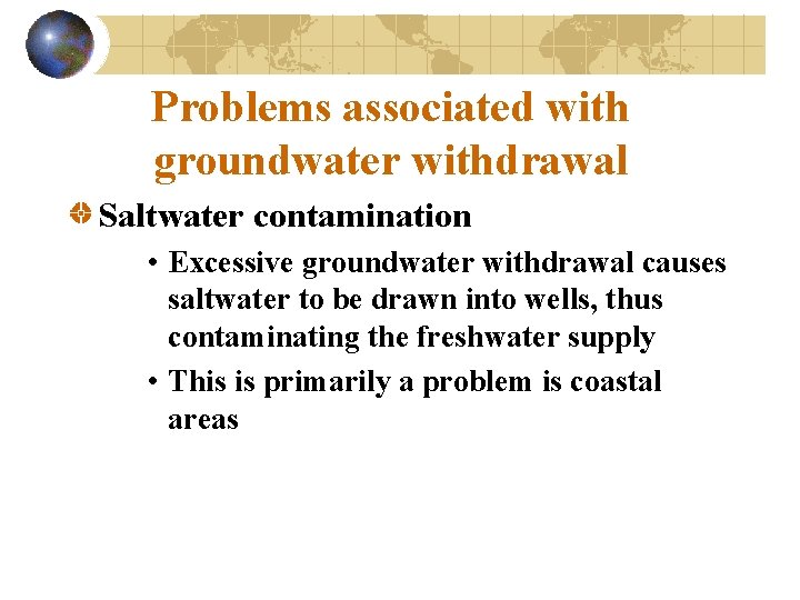 Problems associated with groundwater withdrawal Saltwater contamination • Excessive groundwater withdrawal causes saltwater to