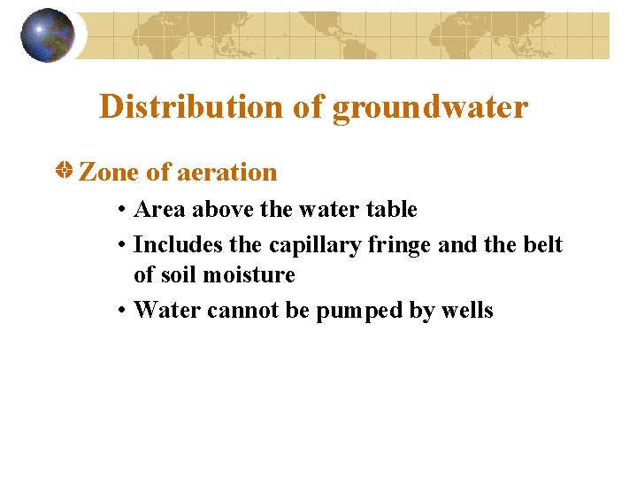 Distribution of groundwater Zone of aeration • Area above the water table • Includes