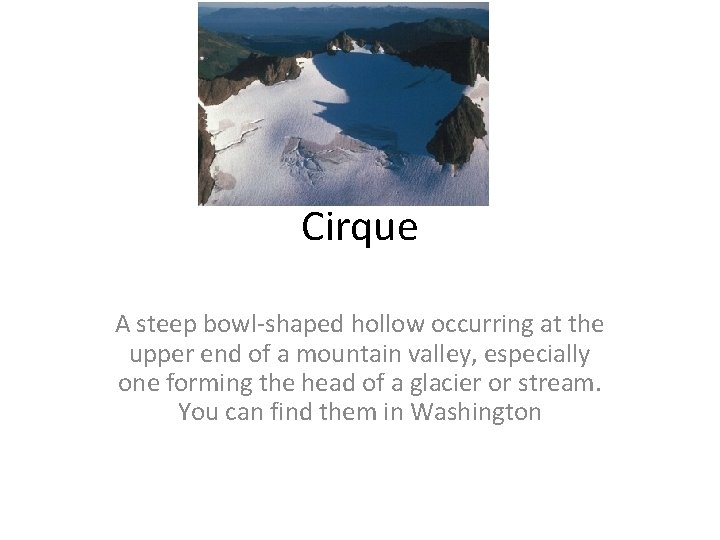 Cirque A steep bowl-shaped hollow occurring at the upper end of a mountain valley, Cirque A steep bowl-shaped hollow occurring at the upper end of a mountain valley,