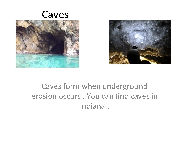 Caves form when underground erosion occurs. You can find caves in Indiana. Caves form when underground erosion occurs. You can find caves in Indiana.
