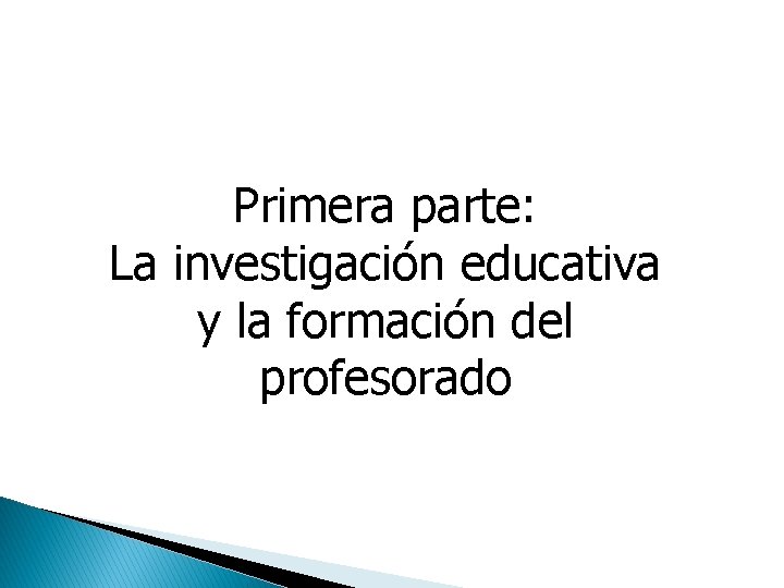 Primera parte: La investigación educativa y la formación del profesorado 