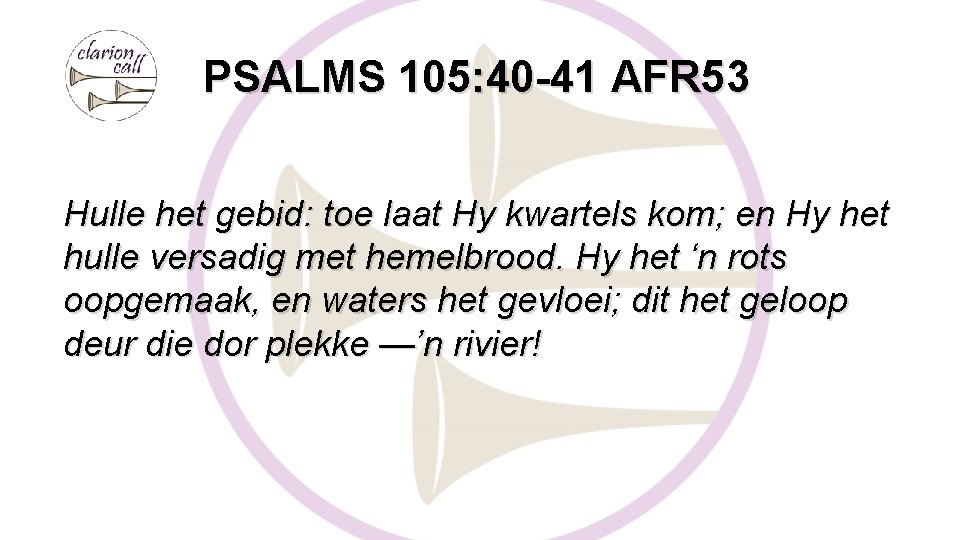 PSALMS 105: 40 -41 AFR 53 Hulle het gebid: toe laat Hy kwartels kom;