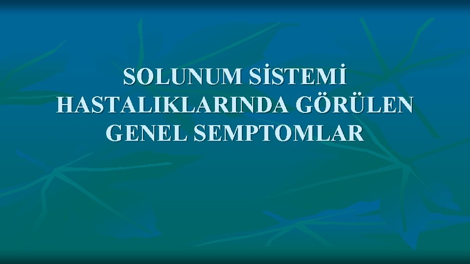 SOLUNUM SİSTEMİ HASTALIKLARINDA GÖRÜLEN GENEL SEMPTOMLAR 