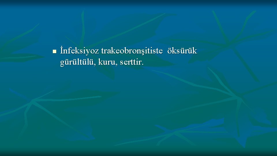 n İnfeksiyoz trakeobronşitiste öksürük gürültülü, kuru, serttir. 