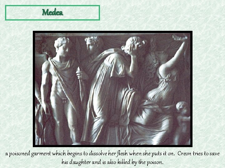Medea a poisoned garment which begins to dissolve her flesh when she puts it