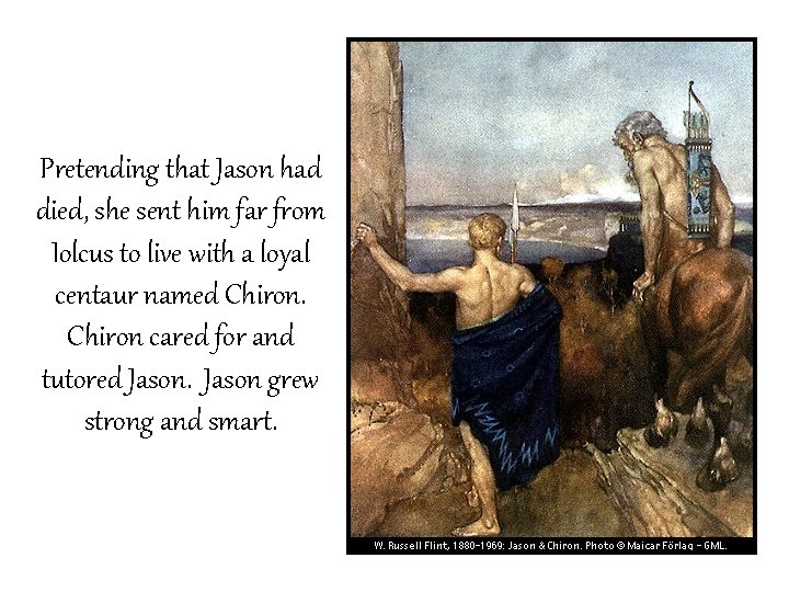 Pretending that Jason had died, she sent him far from Iolcus to live with