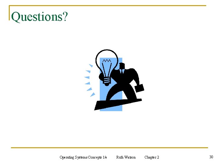 Questions? Operating Systems Concepts 1/e Ruth Watson Chapter 2 30 