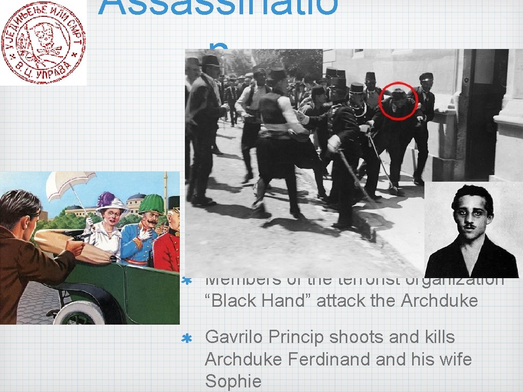 Assassinatio n Members of the terrorist organization “Black Hand” attack the Archduke Gavrilo Princip