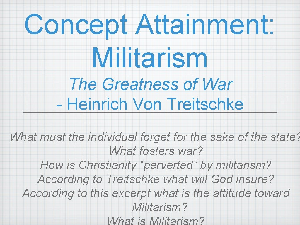 Concept Attainment: Militarism The Greatness of War - Heinrich Von Treitschke What must the