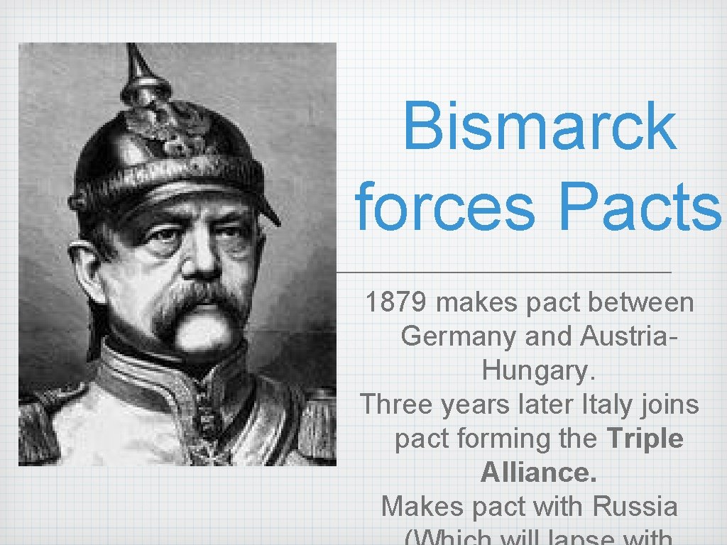 Bismarck forces Pacts 1879 makes pact between Germany and Austria. Hungary. Three years later