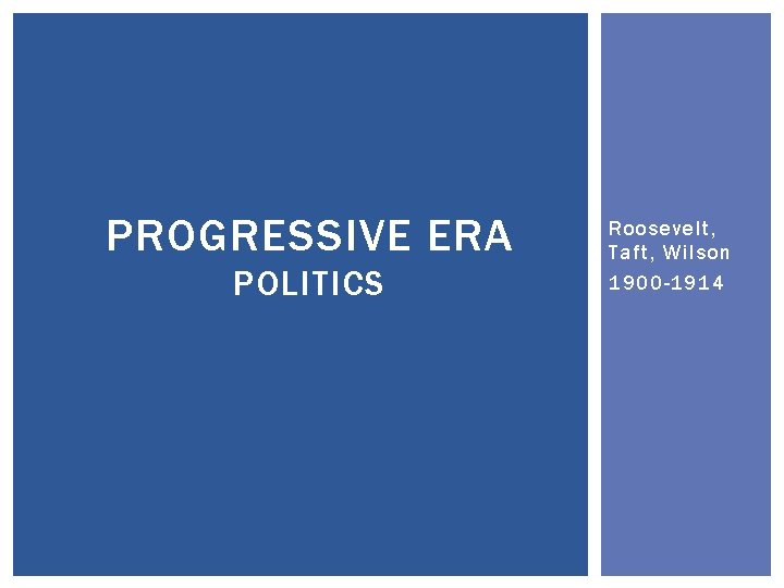 PROGRESSIVE ERA POLITICS Roosevelt, Taft, Wilson 1900 -1914 