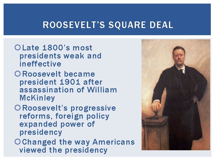 ROOSEVELT’S SQUARE DEAL Late 1800’s most presidents weak and ineffective Roosevelt became president 1901