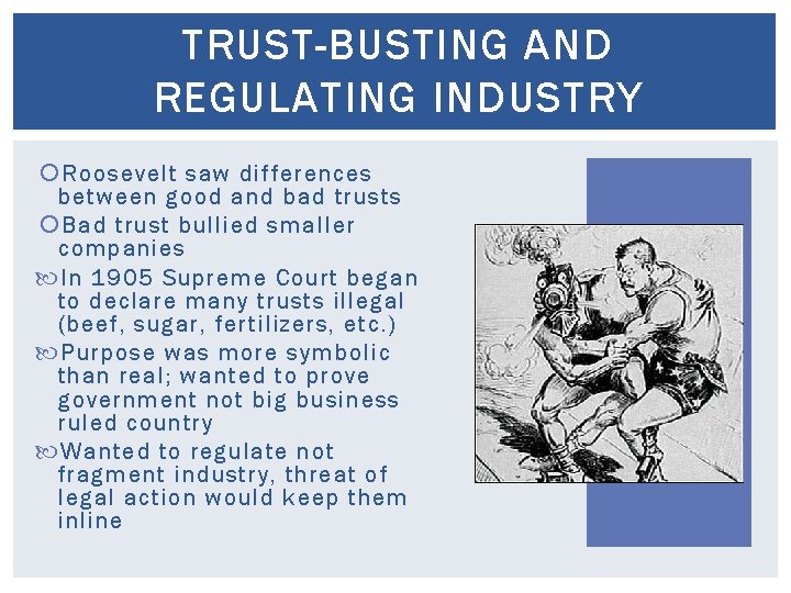 TRUST-BUSTING AND REGULATING INDUSTRY Roosevelt saw differences between good and bad trusts Bad trust