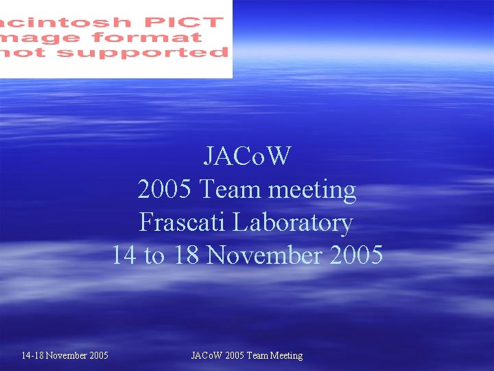 JACo. W 2005 Team meeting Frascati Laboratory 14 to 18 November 2005 14 -18