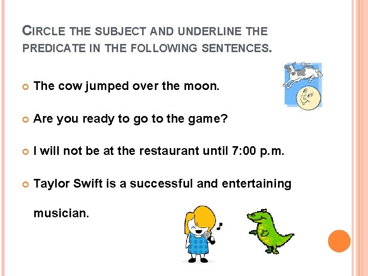 CIRCLE THE SUBJECT AND UNDERLINE THE PREDICATE IN THE FOLLOWING SENTENCES. The cow jumped