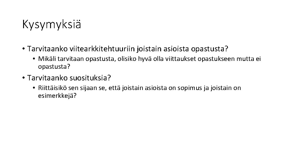 Kysymyksiä • Tarvitaanko viitearkkitehtuuriin joistain asioista opastusta? • Mikäli tarvitaan opastusta, olisiko hyvä olla