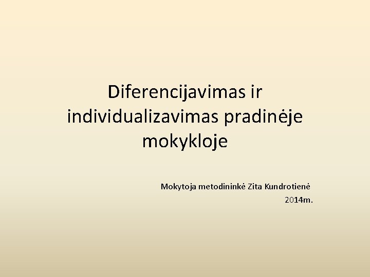Diferencijavimas ir individualizavimas pradinėje mokykloje Mokytoja metodininkė Zita Kundrotienė 2014 m. 