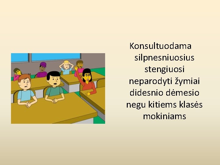 Konsultuodama silpnesniuosius stengiuosi neparodyti žymiai didesnio dėmesio negu kitiems klasės mokiniams 