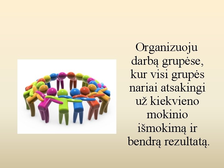 Organizuoju darbą grupėse, kur visi grupės nariai atsakingi už kiekvieno mokinio išmokimą ir bendrą
