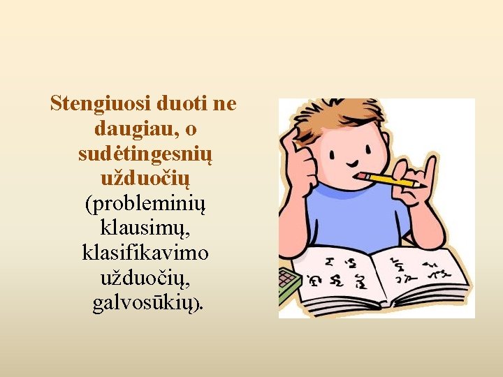 Stengiuosi duoti ne daugiau, o sudėtingesnių užduočių (probleminių klausimų, klasifikavimo užduočių, galvosūkių). 