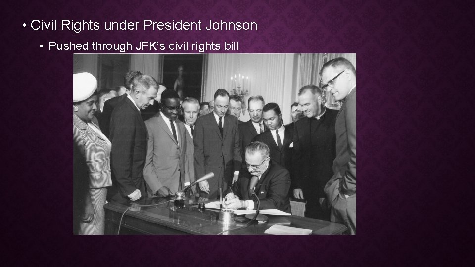  • Civil Rights under President Johnson • Pushed through JFK’s civil rights bill