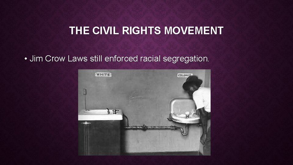 THE CIVIL RIGHTS MOVEMENT • Jim Crow Laws still enforced racial segregation. 