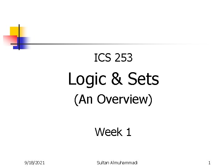 ICS 253 Logic & Sets (An Overview) Week 1 9/18/2021 Sultan Almuhammadi 1 