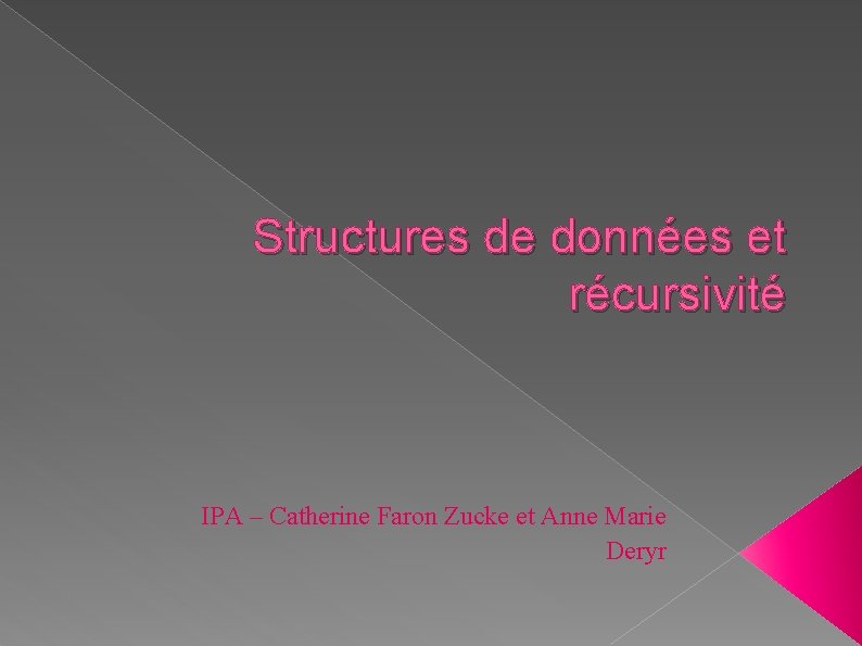Structures de données et récursivité IPA – Catherine Faron Zucke et Anne Marie Deryr