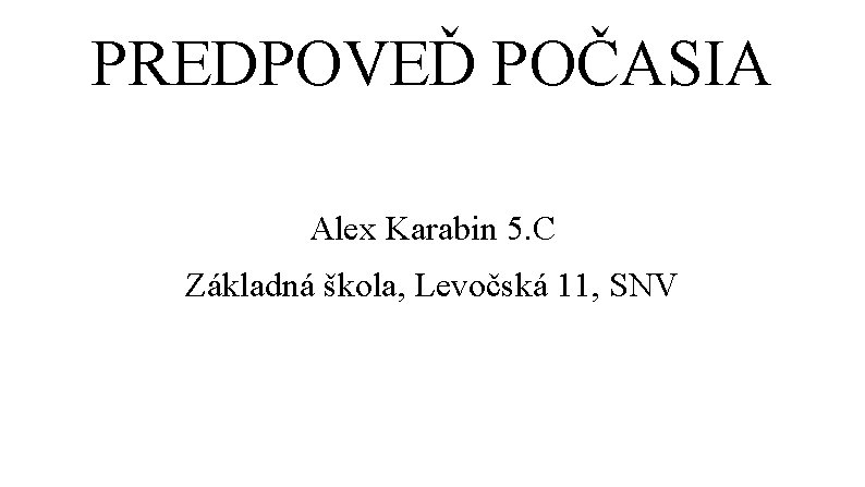 PREDPOVEĎ POČASIA Alex Karabin 5. C Základná škola, Levočská 11, SNV 