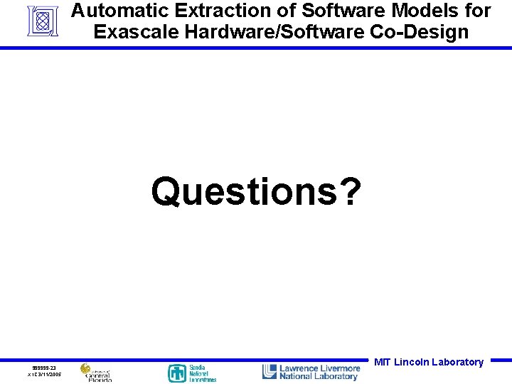 Automatic Extraction of Software Models for Exascale Hardware/Software Co-Design Questions? 999999 -23 XYZ 3/11/2005 Automatic Extraction of Software Models for Exascale Hardware/Software Co-Design Questions? 999999 -23 XYZ 3/11/2005
