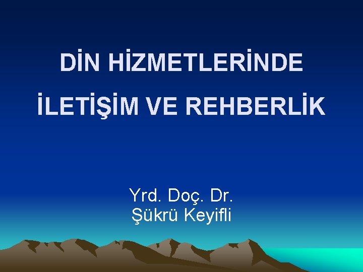 DİN HİZMETLERİNDE İLETİŞİM VE REHBERLİK Yrd. Doç. Dr. Şükrü Keyifli 