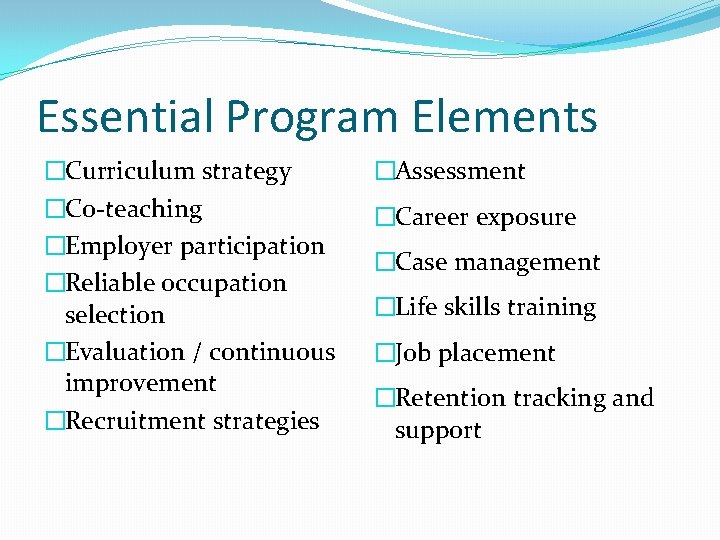 Essential Program Elements �Curriculum strategy �Co-teaching �Employer participation �Reliable occupation selection �Evaluation / continuous