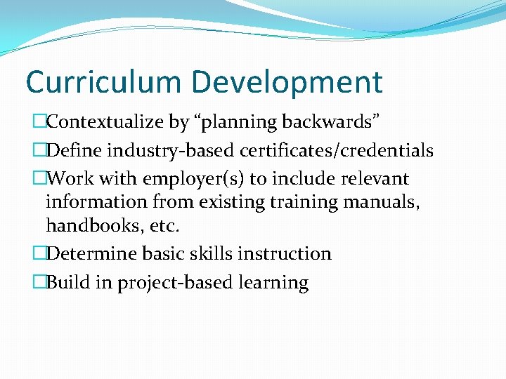 Curriculum Development �Contextualize by “planning backwards” �Define industry-based certificates/credentials �Work with employer(s) to include