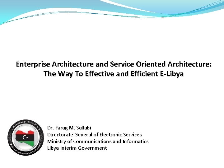 Enterprise Architecture and Service Oriented Architecture: The Way To Effective and Efficient E-Libya Dr.