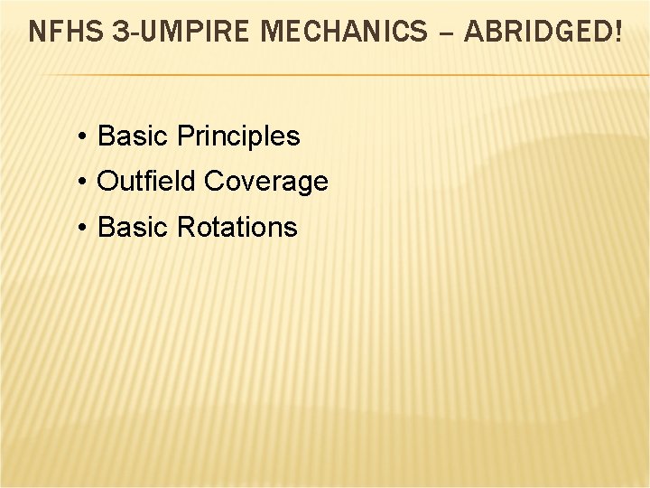 NFHS 3 -UMPIRE MECHANICS – ABRIDGED! • Basic Principles • Outfield Coverage • Basic